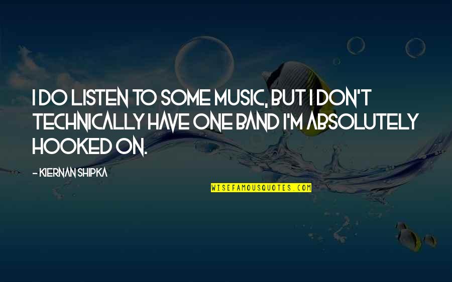 Nordhaug Maskin Quotes By Kiernan Shipka: I do listen to some music, but I Nordhaug Maskin Quotes By Kiernan Shipka: I do listen to some music, but I