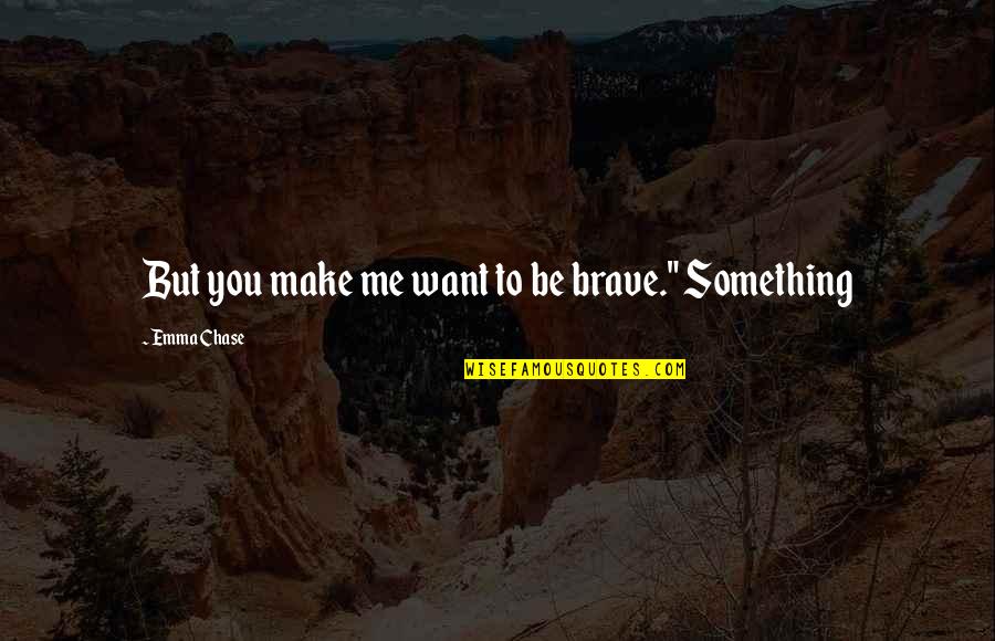Nordics Aliens Quotes By Emma Chase: But you make me want to be brave." Nordics Aliens Quotes By Emma Chase: But you make me want to be brave."