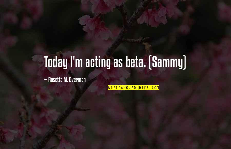 Nordie's Quotes By Rosetta M. Overman: Today I'm acting as beta. (Sammy)