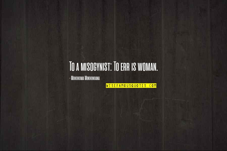 Nordine Quotes By Mokokoma Mokhonoana: To a misogynist: To err is woman.