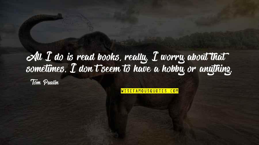 Nordnet Quotes By Tom Paulin: All I do is read books, really. I Nordnet Quotes By Tom Paulin: All I do is read books, really. I