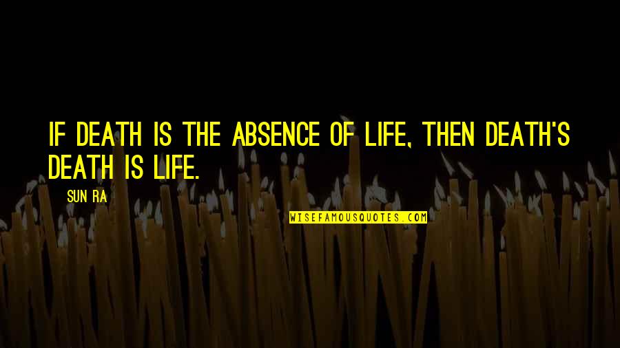 Nordstrom Stores Quotes By Sun Ra: If death is the absence of life, then