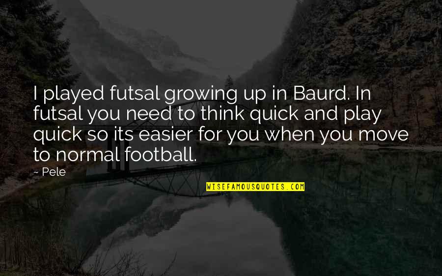 Nordtum Quotes By Pele: I played futsal growing up in Baurd. In Nordtum Quotes By Pele: I played futsal growing up in Baurd. In
