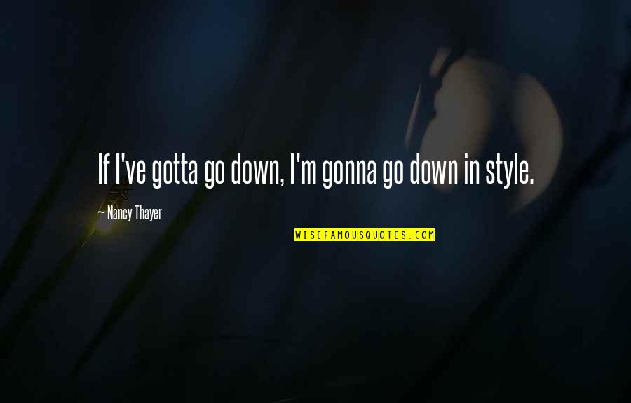 Noredink Quotes By Nancy Thayer: If I've gotta go down, I'm gonna go Noredink Quotes By Nancy Thayer: If I've gotta go down, I'm gonna go