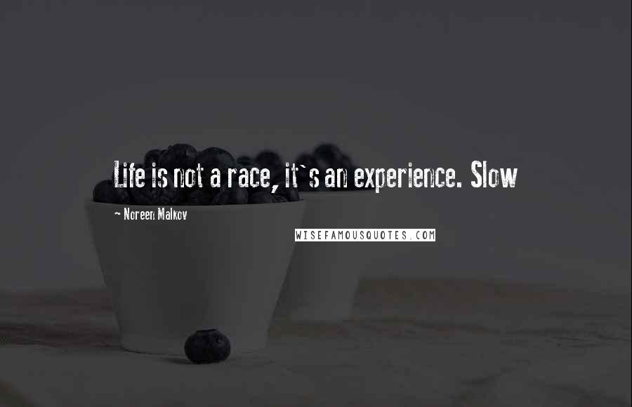 Noreen Malkov quotes: Life is not a race, it's an experience. Slow