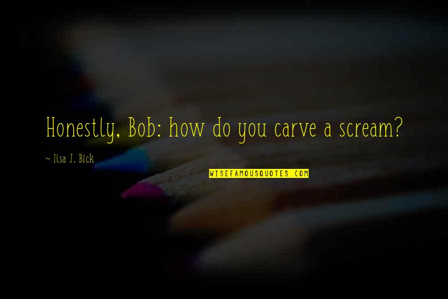 Noreen Maltby Quotes By Ilsa J. Bick: Honestly, Bob: how do you carve a scream?