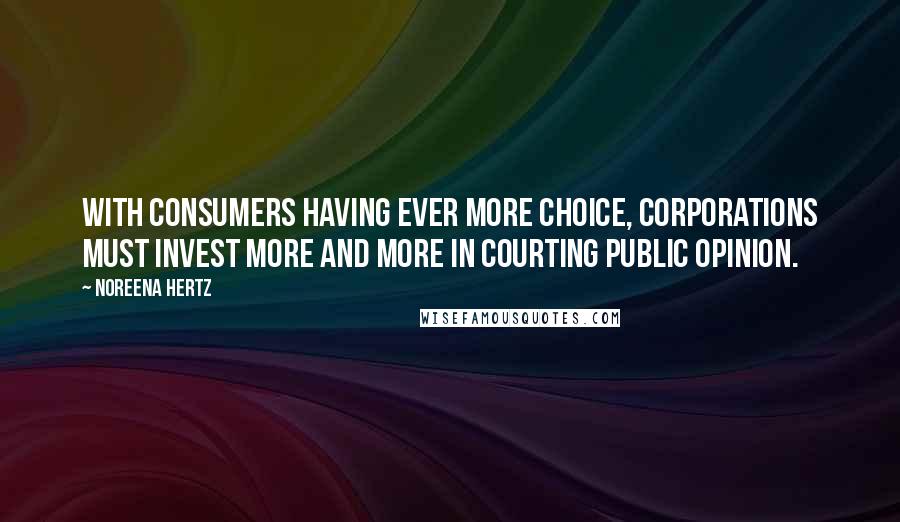 Noreena Hertz quotes: With consumers having ever more choice, corporations must invest more and more in courting public opinion.