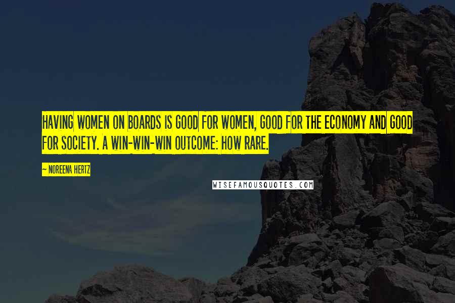 Noreena Hertz quotes: Having women on boards is good for women, good for the economy and good for society. A win-win-win outcome: how rare.