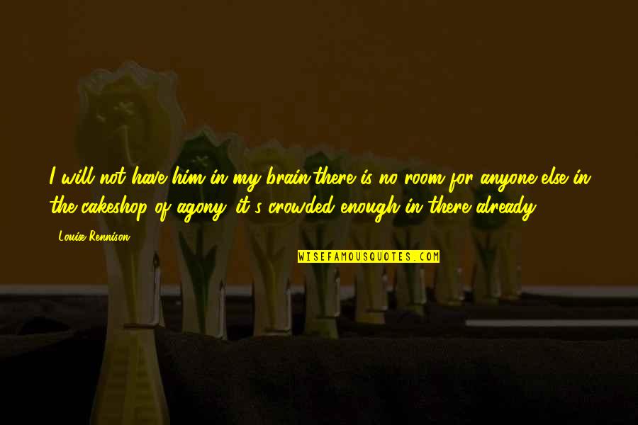 Norelle Griffith Quotes By Louise Rennison: I will not have him in my brain;there Norelle Griffith Quotes By Louise Rennison: I will not have him in my brain;there