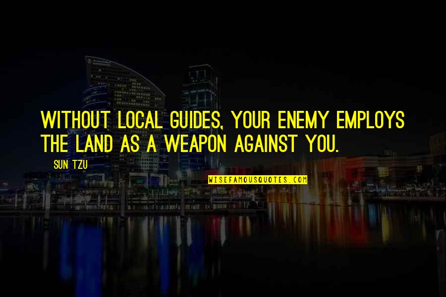 Norelle Griffith Quotes By Sun Tzu: Without local guides, your enemy employs the land