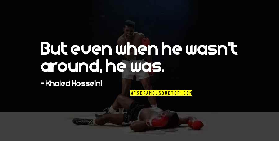 Norenberg And Associates Quotes By Khaled Hosseini: But even when he wasn't around, he was. Norenberg And Associates Quotes By Khaled Hosseini: But even when he wasn't around, he was.