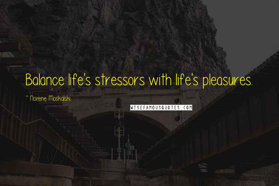 Norene Moskalski quotes: Balance life's stressors with life's pleasures.