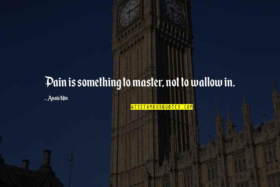 Norgine Quotes By Anais Nin: Pain is something to master, not to wallow Norgine Quotes By Anais Nin: Pain is something to master, not to wallow