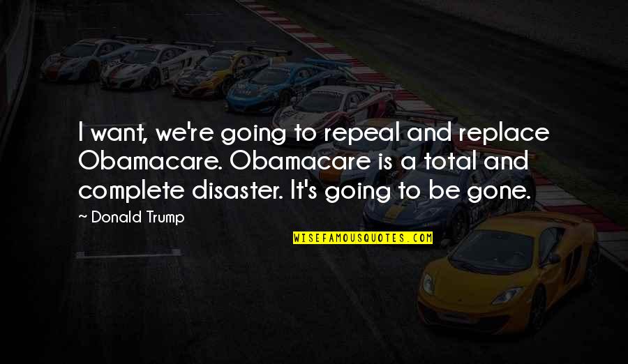 Norgren Usa Quotes By Donald Trump: I want, we're going to repeal and replace