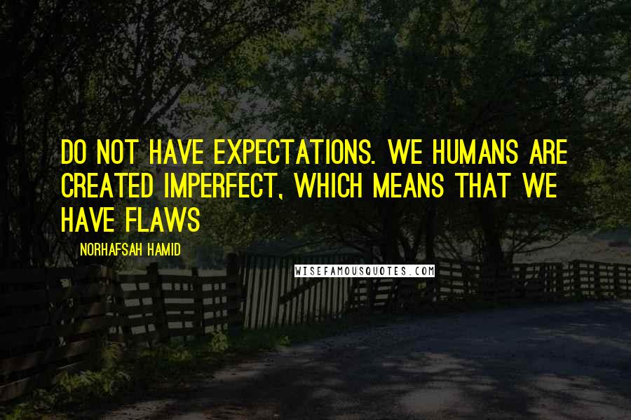 Norhafsah Hamid quotes: Do not have expectations. We humans are created imperfect, which means that we have flaws