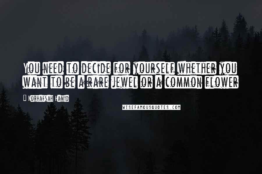 Norhafsah Hamid quotes: You need to decide for yourself whether you want to be a rare jewel or a common flower