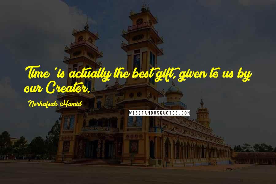 Norhafsah Hamid quotes: Time' is actually the best gift, given to us by our Creator.