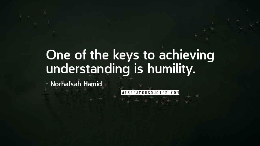 Norhafsah Hamid quotes: One of the keys to achieving understanding is humility.