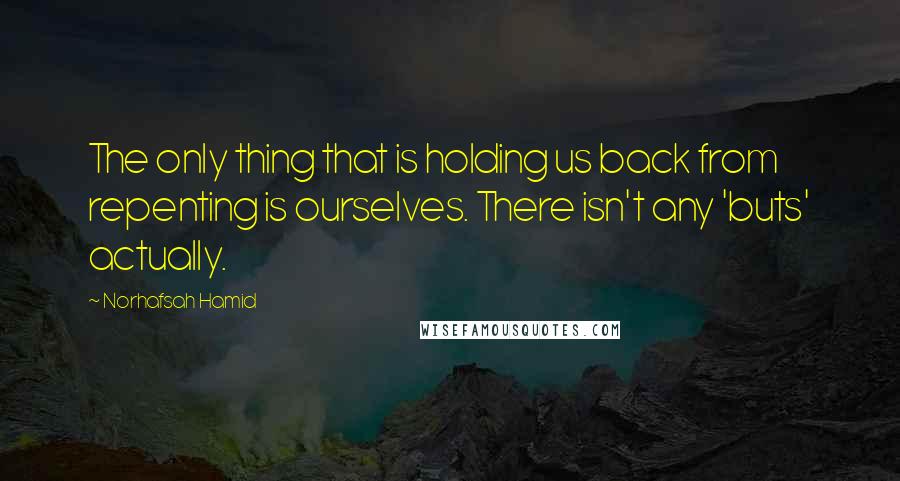 Norhafsah Hamid quotes: The only thing that is holding us back from repenting is ourselves. There isn't any 'buts' actually.