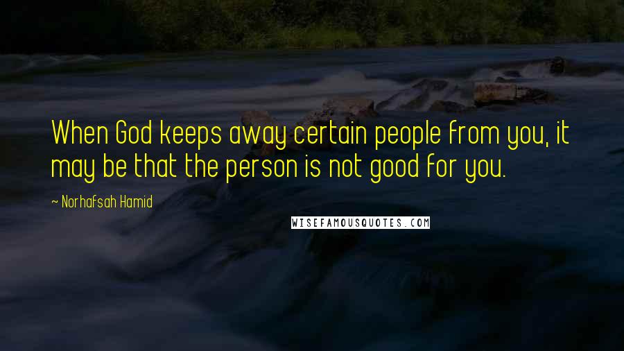 Norhafsah Hamid quotes: When God keeps away certain people from you, it may be that the person is not good for you.