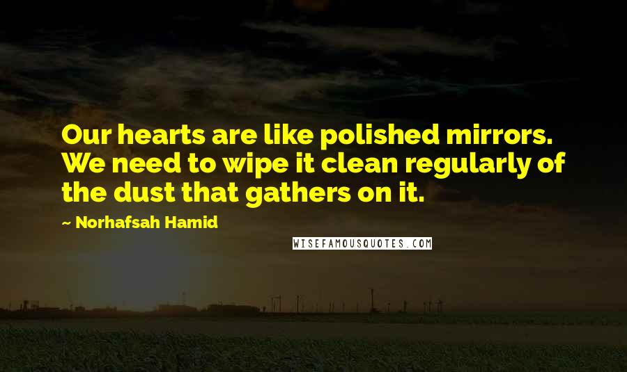 Norhafsah Hamid quotes: Our hearts are like polished mirrors. We need to wipe it clean regularly of the dust that gathers on it.