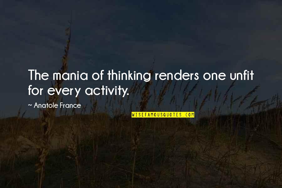 Norher Quotes By Anatole France: The mania of thinking renders one unfit for