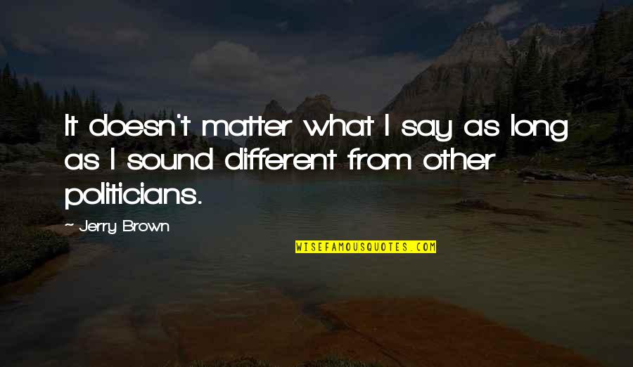 Noricum Ripense Quotes By Jerry Brown: It doesn't matter what I say as long