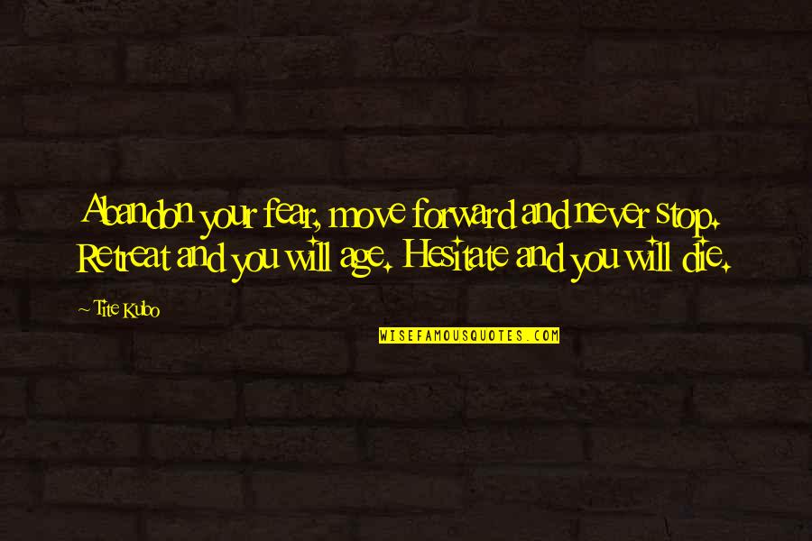 Noricum Ripense Quotes By Tite Kubo: Abandon your fear, move forward and never stop.