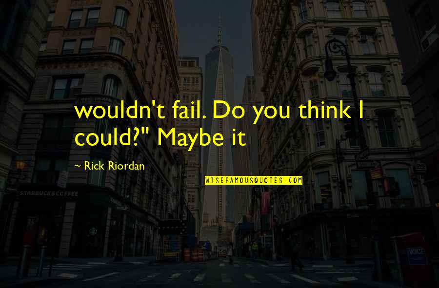 Norihide Kise Quotes By Rick Riordan: wouldn't fail. Do you think I could?" Maybe