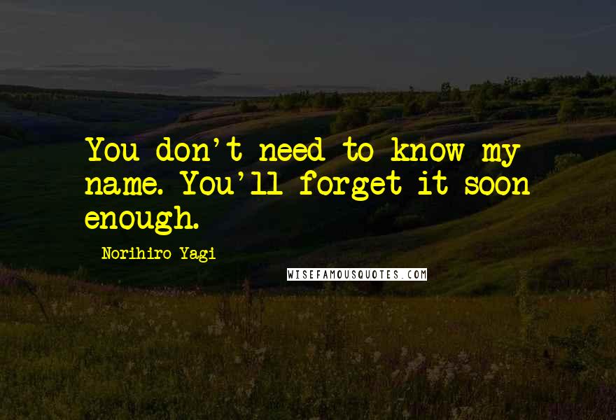 Norihiro Yagi quotes: You don't need to know my name. You'll forget it soon enough.