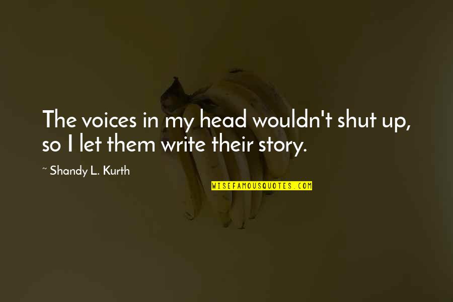 Norihisa Shigemura Quotes By Shandy L. Kurth: The voices in my head wouldn't shut up, Norihisa Shigemura Quotes By Shandy L. Kurth: The voices in my head wouldn't shut up,
