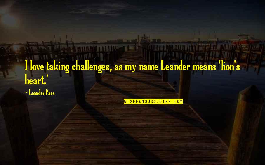 Norine Brunson Quotes By Leander Paes: I love taking challenges, as my name Leander