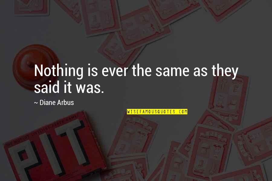 Noris Quotes By Diane Arbus: Nothing is ever the same as they said