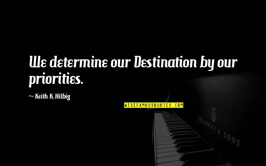 Norishilo Quotes By Keith K. Hilbig: We determine our Destination by our priorities. Norishilo Quotes By Keith K. Hilbig: We determine our Destination by our priorities.