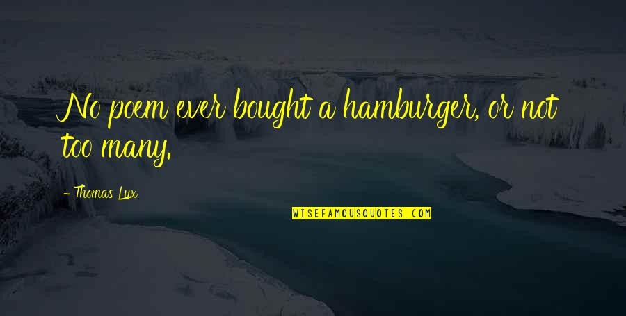 Norishilo Quotes By Thomas Lux: No poem ever bought a hamburger, or not Norishilo Quotes By Thomas Lux: No poem ever bought a hamburger, or not