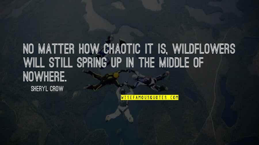 Noritoshi Hirakawa Quotes By Sheryl Crow: No matter how chaotic it is, wildflowers will