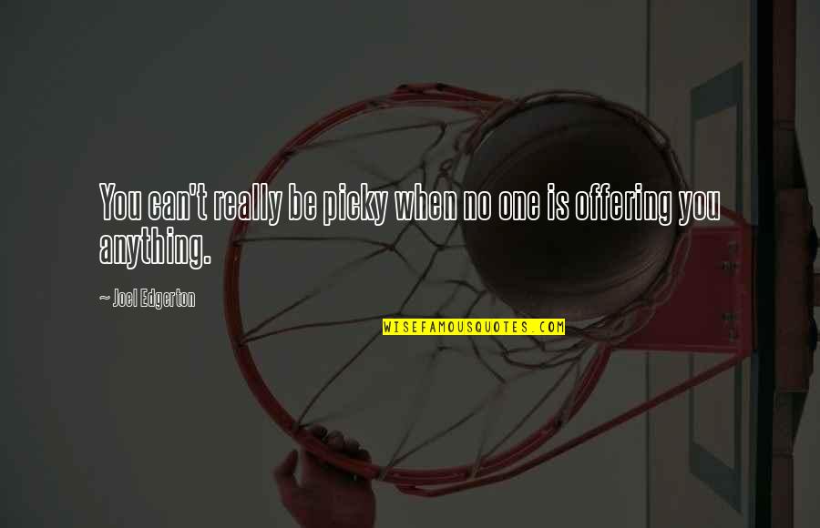 Noriu Pistis Quotes By Joel Edgerton: You can't really be picky when no one Noriu Pistis Quotes By Joel Edgerton: You can't really be picky when no one