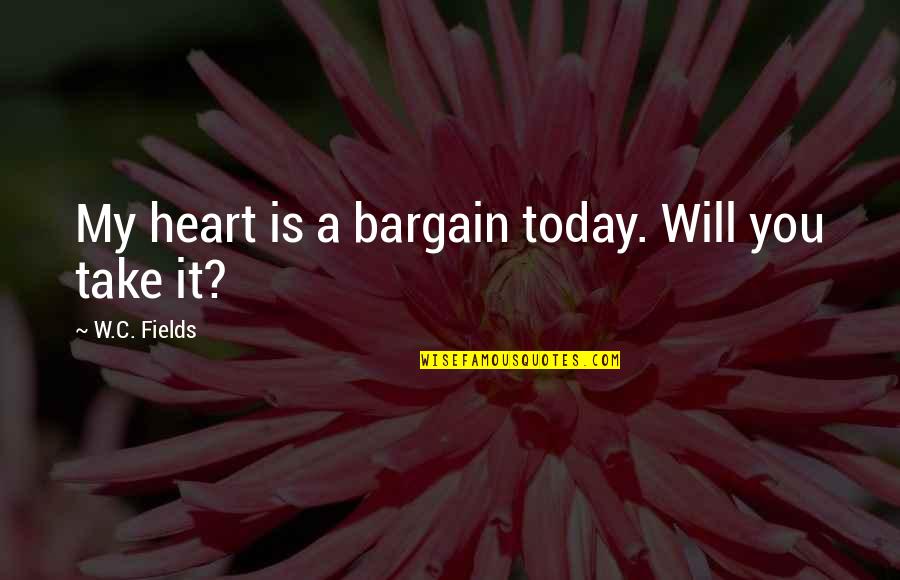 Norlen Assisted Quotes By W.C. Fields: My heart is a bargain today. Will you
