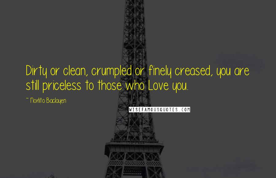 Norlito Baclayen quotes: Dirty or clean, crumpled or finely creased, you are still priceless to those who Love you.