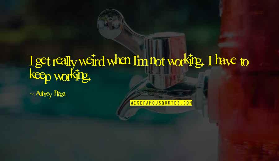 Norloti Quotes By Aubrey Plaza: I get really weird when I'm not working.