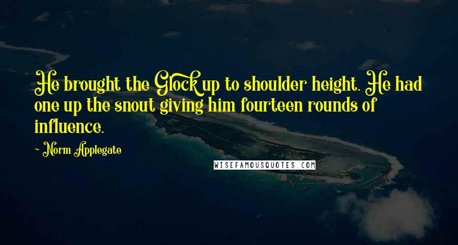 Norm Applegate quotes: He brought the Glock up to shoulder height. He had one up the snout giving him fourteen rounds of influence.