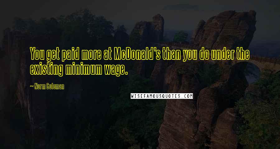 Norm Coleman quotes: You get paid more at McDonald's than you do under the existing minimum wage.