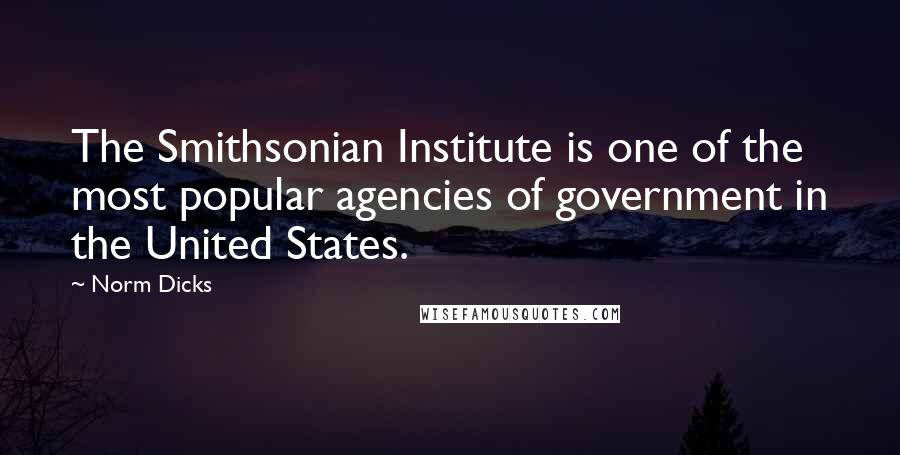 Norm Dicks quotes: The Smithsonian Institute is one of the most popular agencies of government in the United States.