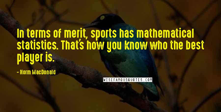 Norm MacDonald quotes: In terms of merit, sports has mathematical statistics. That's how you know who the best player is.