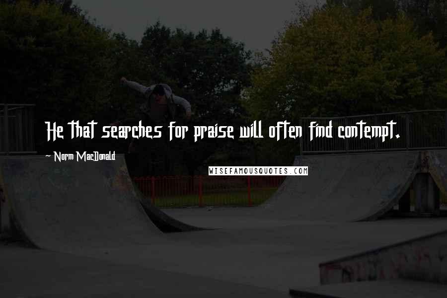 Norm MacDonald quotes: He that searches for praise will often find contempt.