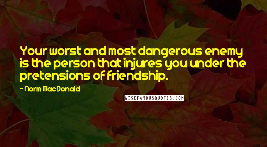 Norm MacDonald quotes: Your worst and most dangerous enemy is the person that injures you under the pretensions of friendship.