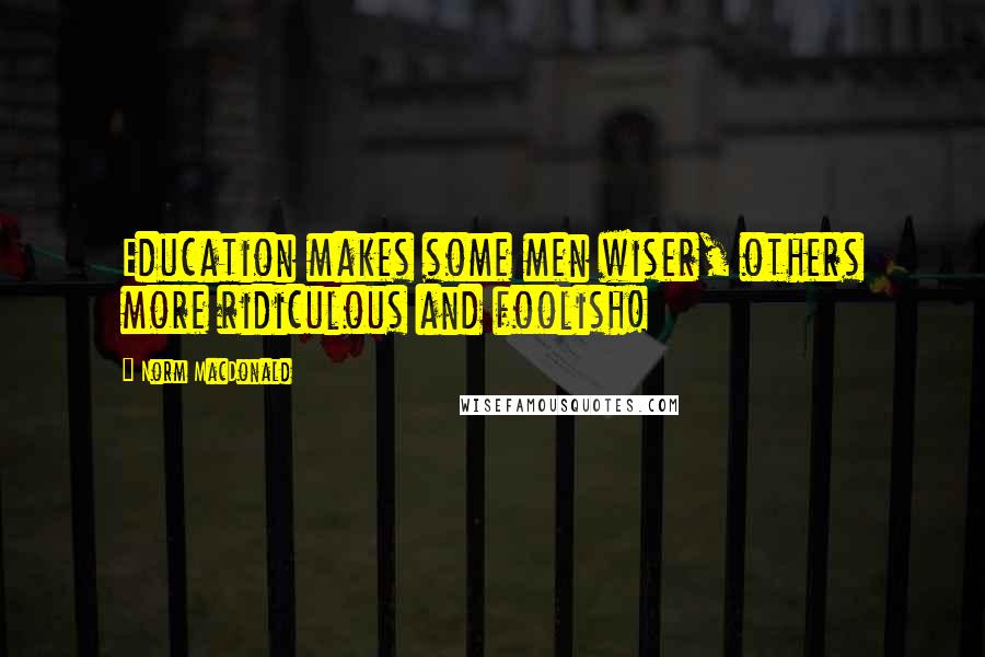 Norm MacDonald quotes: Education makes some men wiser, others more ridiculous and foolish!