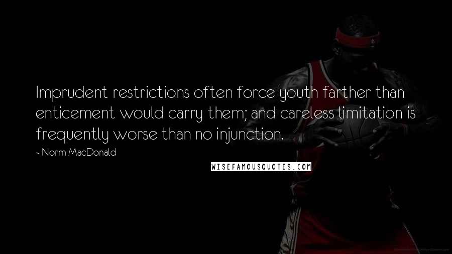 Norm MacDonald quotes: Imprudent restrictions often force youth farther than enticement would carry them; and careless limitation is frequently worse than no injunction.