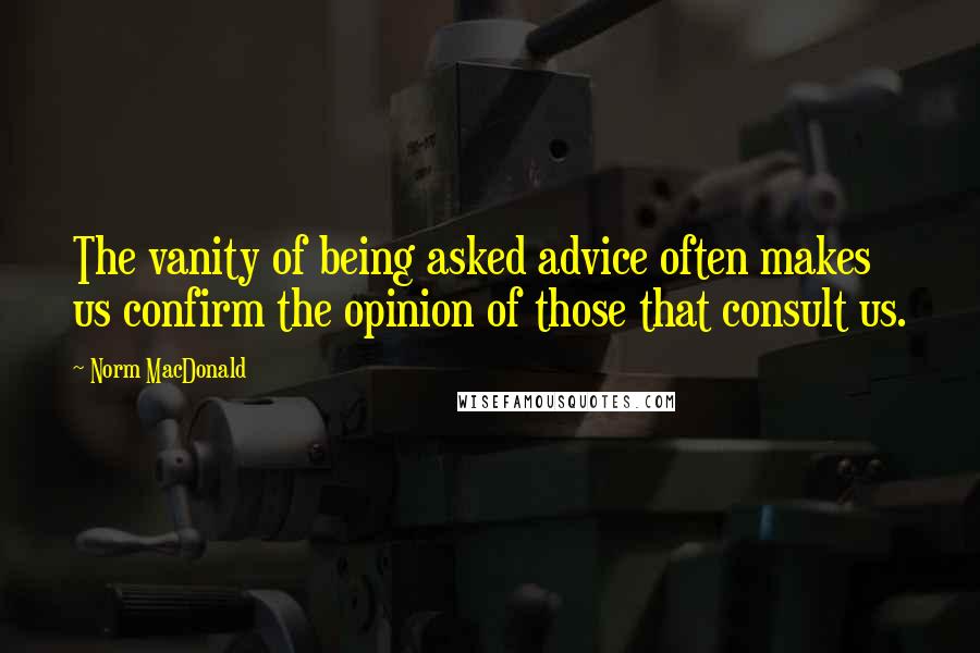 Norm MacDonald quotes: The vanity of being asked advice often makes us confirm the opinion of those that consult us.