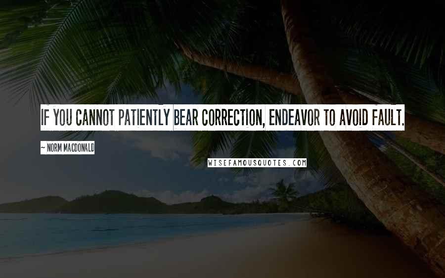 Norm MacDonald quotes: If you cannot patiently bear correction, endeavor to avoid fault.